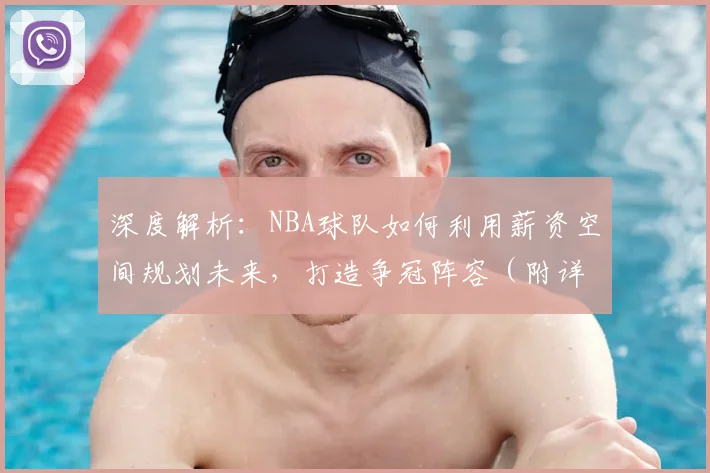 深度解析：NBA球队如何利用薪资空间规划未来，打造争冠阵容（附详细操作指南）