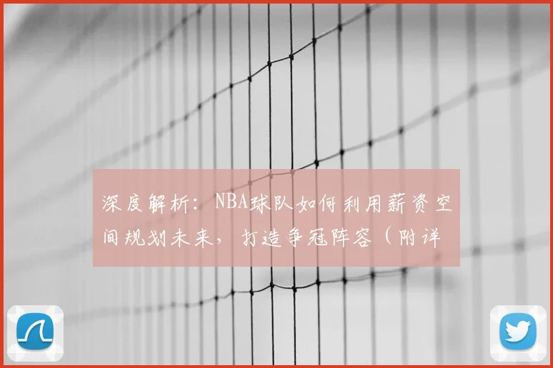 深度解析：NBA球队如何利用薪资空间规划未来，打造争冠阵容（附详细操作指南）