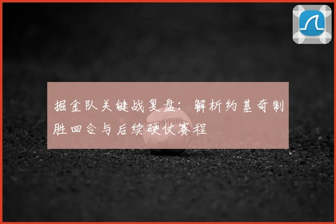 掘金队关键战复盘：解析约基奇制胜回合与后续硬仗赛程